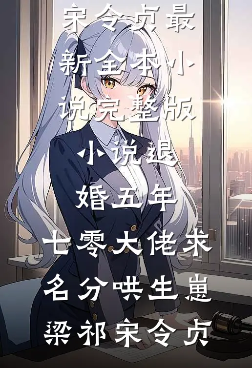 退婚五年，七零大佬求名分哄生崽梁祁宋令贞最新全本小说_完整版小说退婚五年，七零大佬求名分哄生崽梁祁宋令贞