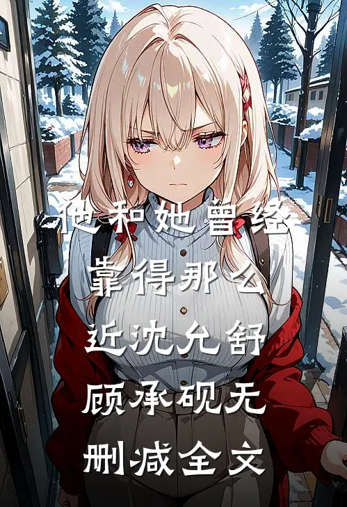 他和她曾经靠得那么近沈允舒顾承砚无删减全文
