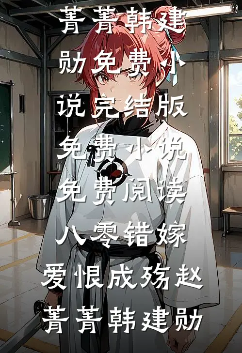 八零错嫁，爱恨成殇(赵菁菁韩建勋)免费小说完结版_免费小说免费阅读八零错嫁，爱恨成殇赵菁菁韩建勋