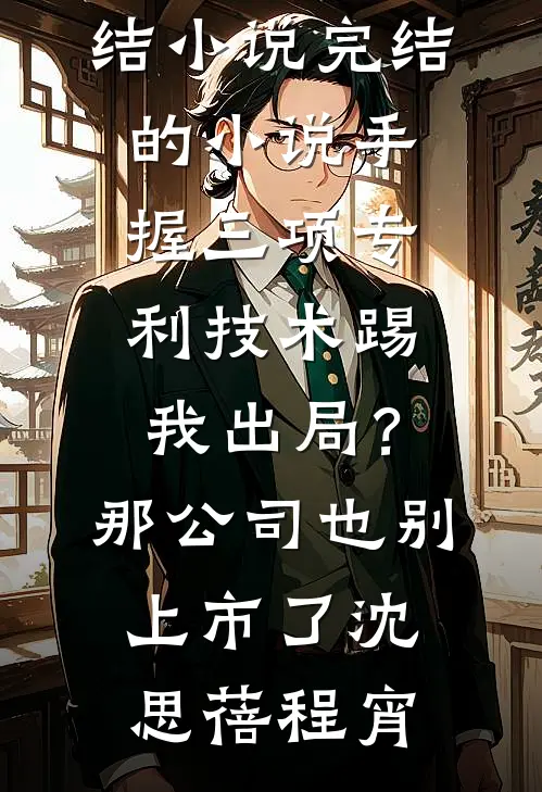 手握三项专利技术踢我出局？那公司也别上市了(沈思蓓程宵)已完结小说_完结的小说手握三项专利技术踢我出局？那公司也别上市了(沈思蓓程宵)