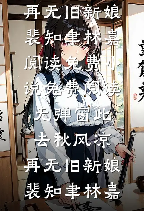 此去秋风凉，再无旧新娘裴知聿林嘉阅读免费小说_免费阅读无弹窗此去秋风凉，再无旧新娘裴知聿林嘉