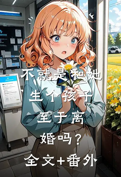 不就是和她生个孩子，至于离婚吗？全文+番外