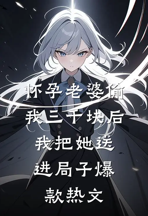 怀孕老婆偷我三千块后，我把她送进局子爆款热文