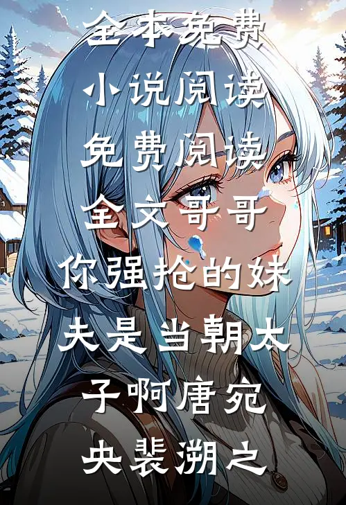 哥哥，你强抢的妹夫是当朝太子啊(唐宛央裴溯之)全本免费小说阅读_免费阅读全文哥哥，你强抢的妹夫是当朝太子啊(唐宛央裴溯之)