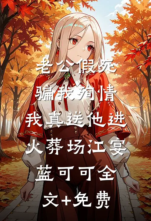 老公假死骗我殉情，我真送他进火葬场江宴蓝可可全文+免费