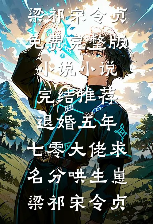 退婚五年，七零大佬求名分哄生崽(梁祁宋令贞)免费完整版小说_小说完结推荐退婚五年，七零大佬求名分哄生崽(梁祁宋令贞)