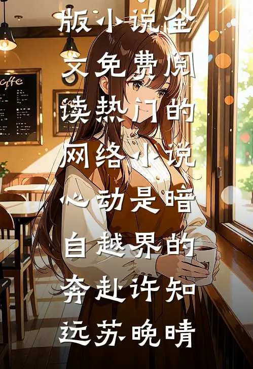 心动是暗自越界的奔赴许知远苏晚晴完结版小说全文免费阅读_热门的网络小说心动是暗自越界的奔赴许知远苏晚晴
