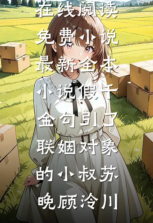 假千金勾引了联姻对象的小叔(苏晚顾泠川)在线阅读免费小说_最新全本小说假千金勾引了联姻对象的小叔(苏晚顾泠川)