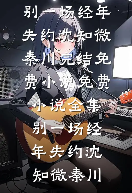别一场经年失约沈知微秦川完结免费小说_免费小说全集别一场经年失约(沈知微秦川)
