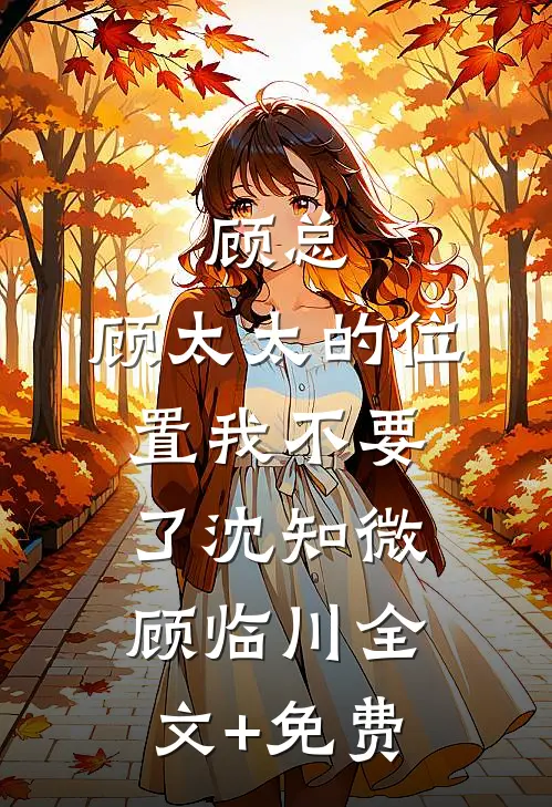顾总，顾太太的位置我不要了沈知微顾临川全文+免费