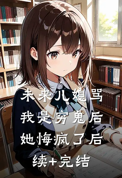 未来儿媳骂我是穷鬼后，她悔疯了后续+完结