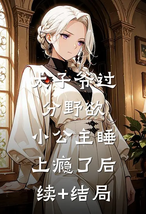 太子爷过分野欲，小公主睡上瘾了后续+结局