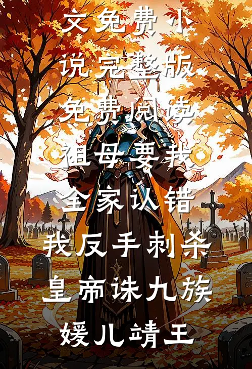 祖母要我全家认错，我反手刺杀皇帝诛九族(媛儿靖王)全文免费小说_完整版免费阅读祖母要我全家认错，我反手刺杀皇帝诛九族(媛儿靖王)