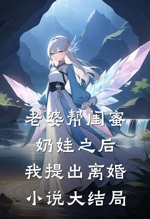 老婆帮闺蜜奶娃之后，我提出离婚小说大结局