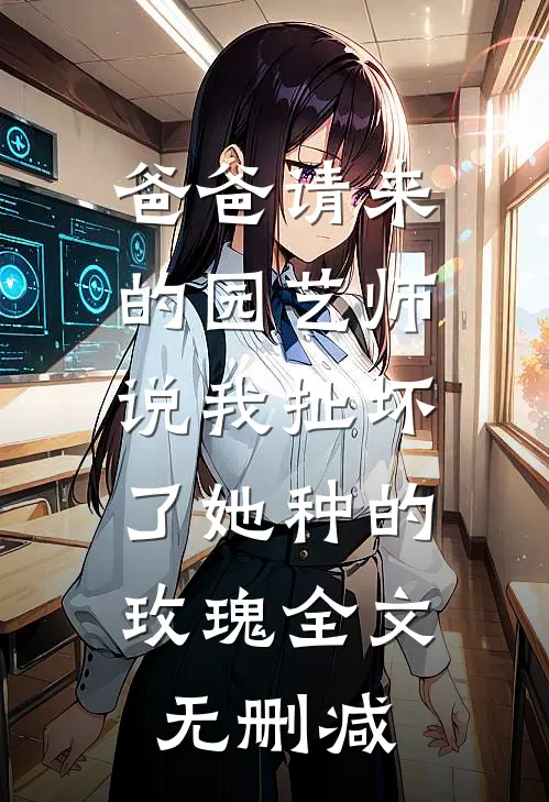 爸爸请来的园艺师说我扯坏了她种的玫瑰全文无删减