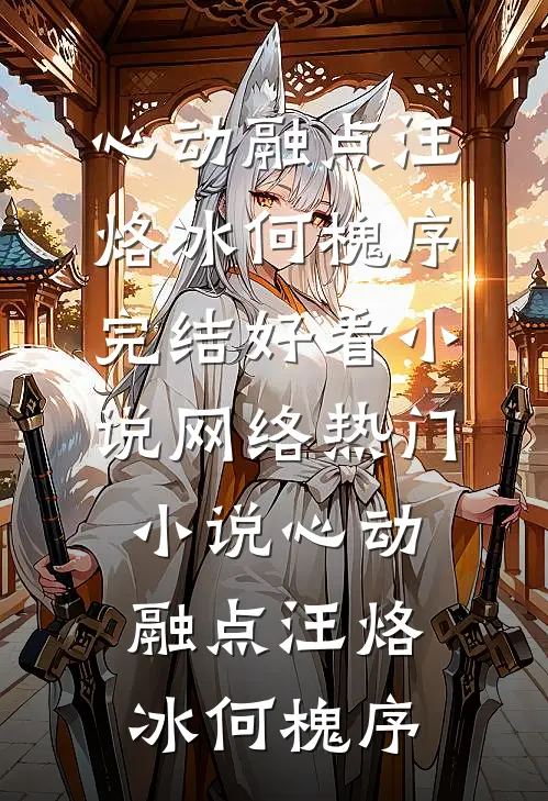 心动融点(汪烙冰何槐序)完结好看小说_网络热门小说心动融点(汪烙冰何槐序)