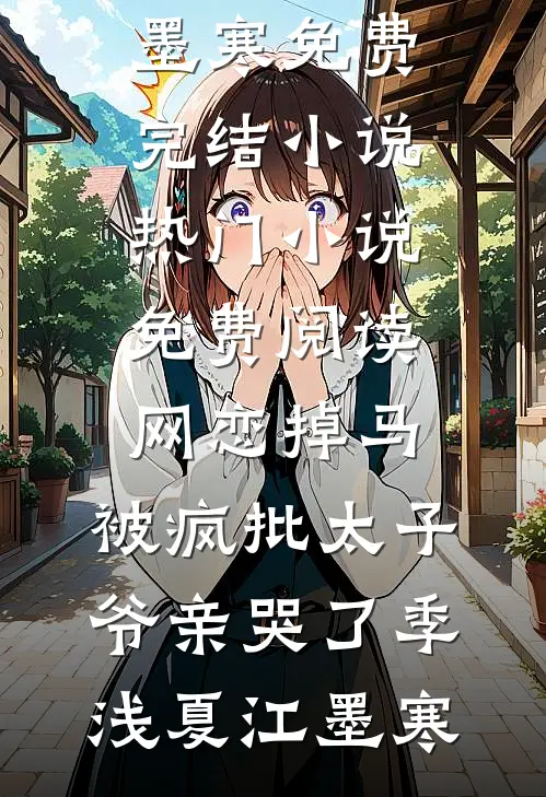 网恋掉马，被疯批太子爷亲哭了(季浅夏江墨寒)免费完结小说_热门小说免费阅读网恋掉马，被疯批太子爷亲哭了季浅夏江墨寒