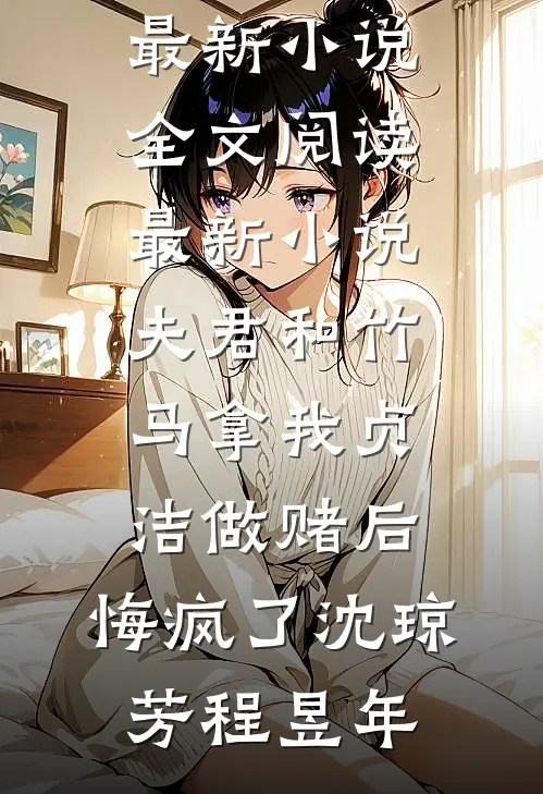 夫君和竹马拿我贞洁做赌后，悔疯了(沈琼芳程昱年)最新小说全文阅读_最新小说夫君和竹马拿我贞洁做赌后，悔疯了沈琼芳程昱年
