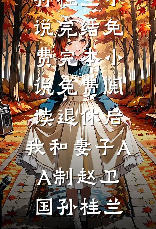 退休后，我和妻子AA制赵卫国孙桂兰小说完结免费_完本小说免费阅读退休后，我和妻子AA制(赵卫国孙桂兰)
