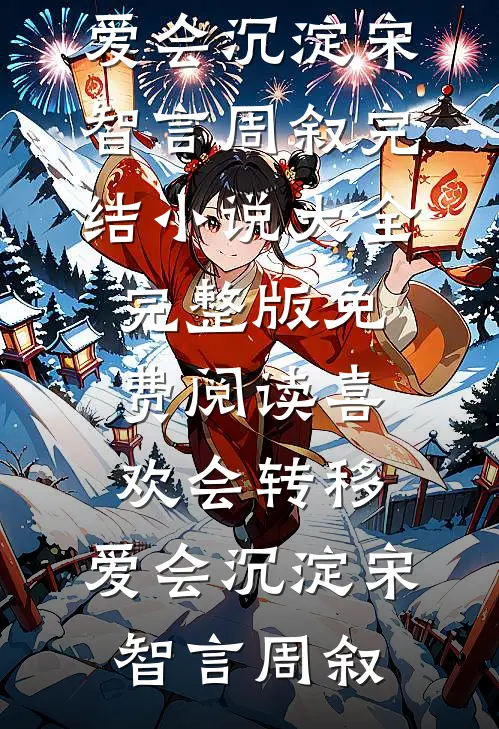 喜欢会转移，爱会沉淀宋智言周叙完结小说大全_完整版免费阅读喜欢会转移，爱会沉淀宋智言周叙