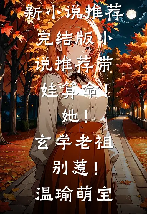 带娃算命！她！玄学老祖，别惹！(温瑜萌宝)最新小说推荐_完结版小说推荐带娃算命！她！玄学老祖，别惹！温瑜萌宝