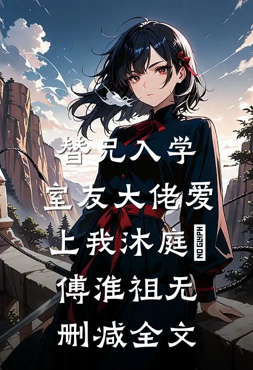 替兄入学，室友大佬爱上我沐庭祎傅淮祖无删减全文
