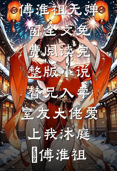 替兄入学，室友大佬爱上我(沐庭祎傅淮祖)无弹窗全文免费阅读_完整版小说替兄入学，室友大佬爱上我(沐庭祎傅淮祖)