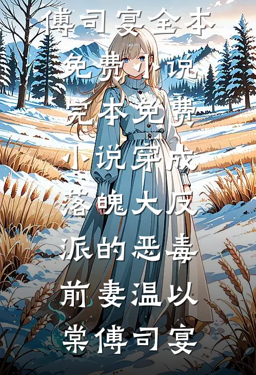 穿成落魄大反派的恶毒前妻温以棠傅司宴全本免费小说_完本免费小说穿成落魄大反派的恶毒前妻温以棠傅司宴