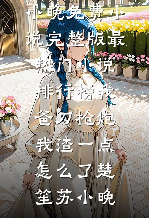 我爸刀枪炮，我渣一点怎么了(楚笙苏小晚)免费小说完整版_最热门小说排行榜我爸刀枪炮，我渣一点怎么了(楚笙苏小晚)