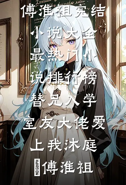 替兄入学，室友大佬爱上我沐庭祎傅淮祖完结小说大全_最热门小说排行榜替兄入学，室友大佬爱上我沐庭祎傅淮祖