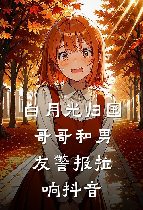 白月光归国，哥哥和男友警报拉响抖音