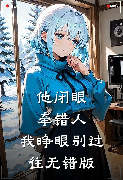 他闭眼牵错人，我睁眼别过往无错版