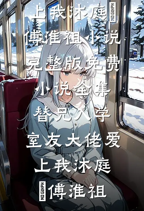 替兄入学，室友大佬爱上我(沐庭祎傅淮祖)小说完整版_免费小说全集替兄入学，室友大佬爱上我沐庭祎傅淮祖