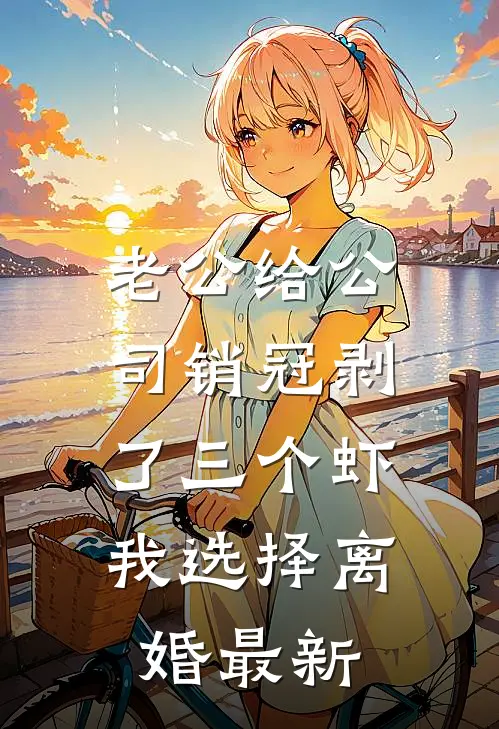 老公给公司销冠剥了三个虾，我选择离婚最新