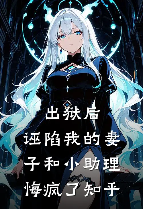 出狱后，诬陷我的妻子和小助理悔疯了知乎