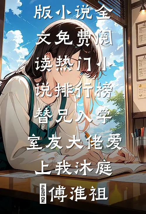 替兄入学，室友大佬爱上我(沐庭祎傅淮祖)完结版小说全文免费阅读_热门小说排行榜替兄入学，室友大佬爱上我沐庭祎傅淮祖