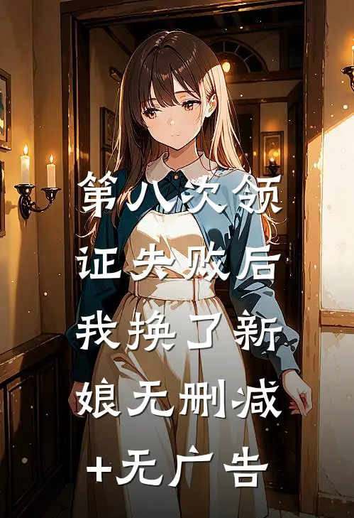 第八次领证失败后，我换了新娘无删减+无广告