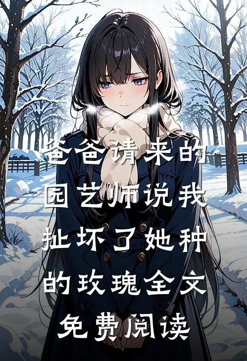 爸爸请来的园艺师说我扯坏了她种的玫瑰全文免费阅读
