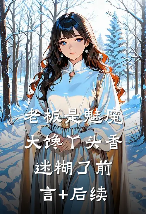 老板是魅魔，大馋丫头香迷糊了前言+后续
