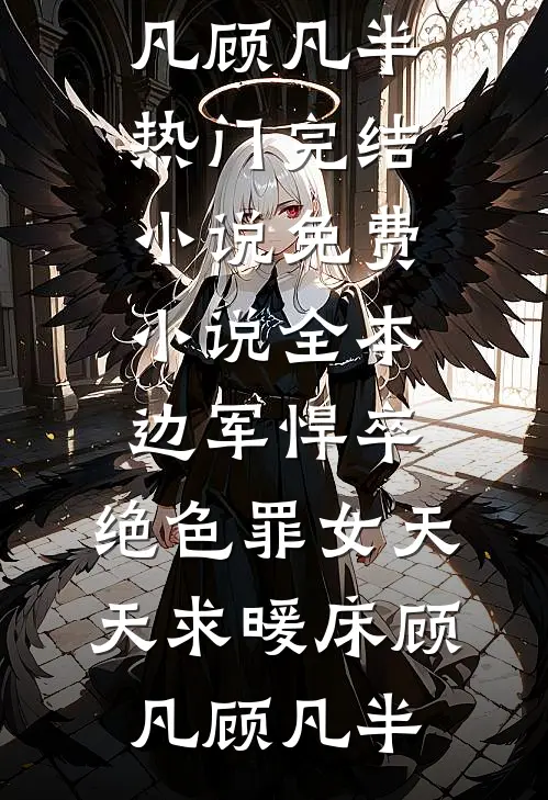 边军悍卒，绝色罪女天天求暖床顾凡顾凡半热门完结小说_免费小说全本边军悍卒，绝色罪女天天求暖床顾凡顾凡半