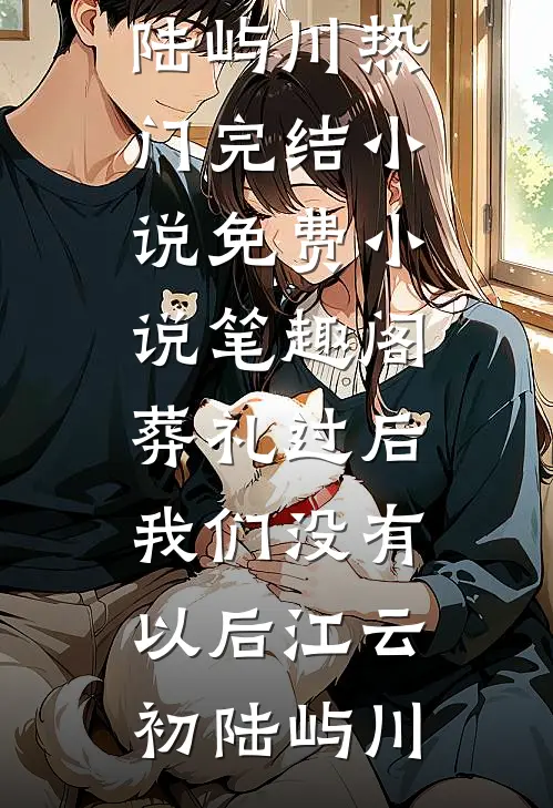 葬礼过后，我们没有以后江云初陆屿川热门完结小说_免费小说笔趣阁葬礼过后，我们没有以后(江云初陆屿川)