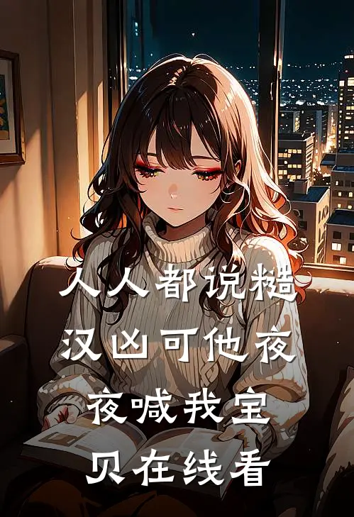 人人都说糙汉凶可他夜夜喊我宝贝在线看
