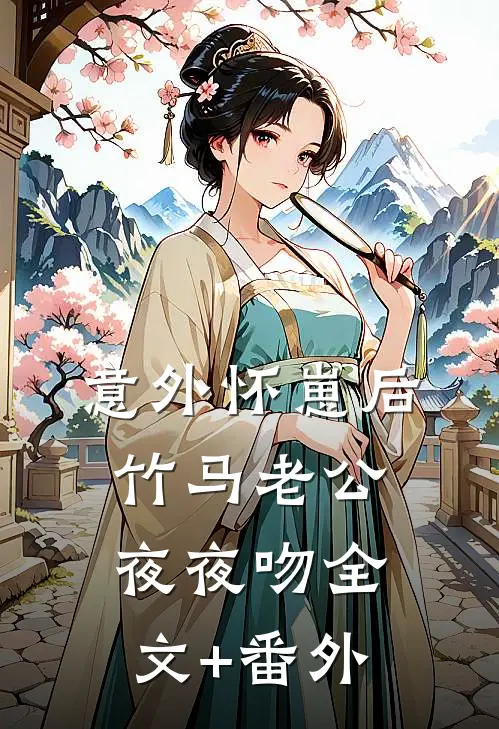 意外怀崽后，竹马老公夜夜吻全文+番外
