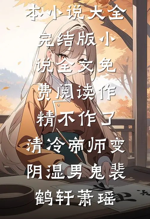 作精不作了，清冷帝师变阴湿男鬼裴鹤轩萧瑶完本小说大全_完结版小说全文免费阅读作精不作了，清冷帝师变阴湿男鬼裴鹤轩萧瑶