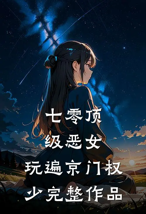 七零顶级恶女，玩遍京门权少完整作品