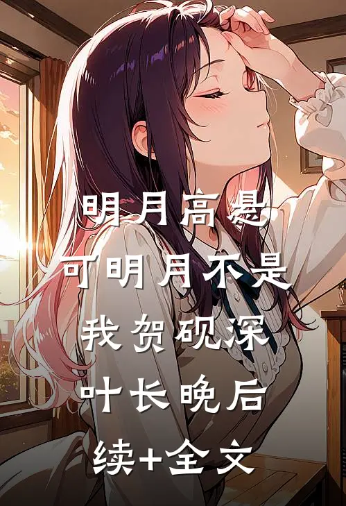 明月高悬，可明月不是我贺砚深叶长晚后续+全文
