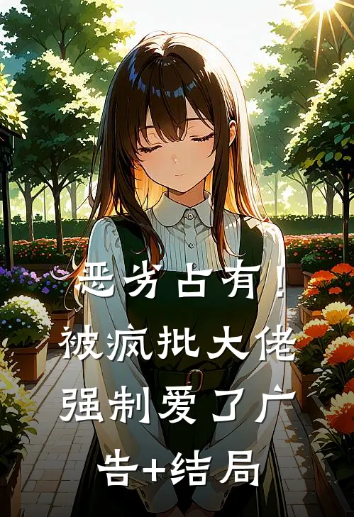 恶劣占有！被疯批大佬强制爱了广告+结局