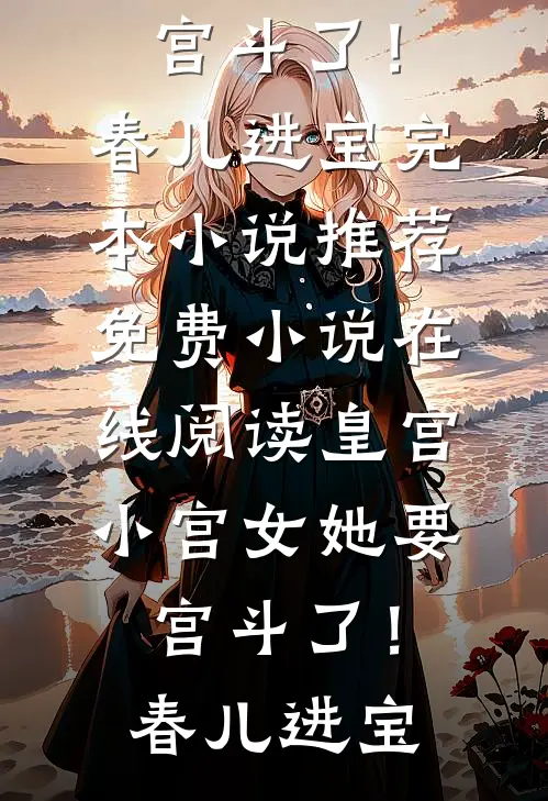 皇宫：小宫女她要宫斗了！春儿进宝完本小说推荐_免费小说在线阅读皇宫：小宫女她要宫斗了！(春儿进宝)