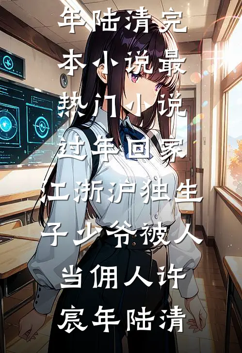 过年回家，江浙沪独生子少爷被人当佣人许宸年陆清完本小说_最热门小说过年回家，江浙沪独生子少爷被人当佣人(许宸年陆清)