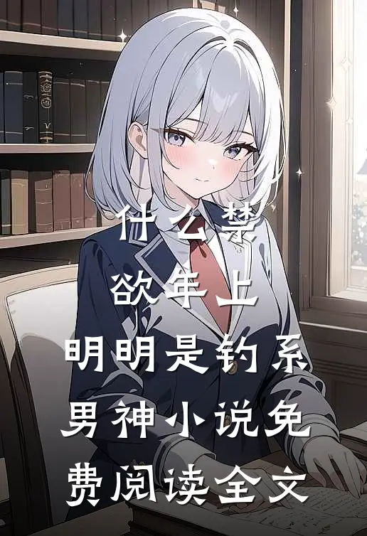 什么禁欲年上，明明是钓系男神小说免费阅读全文